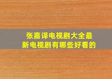 张嘉译电视剧大全最新电视剧有哪些好看的