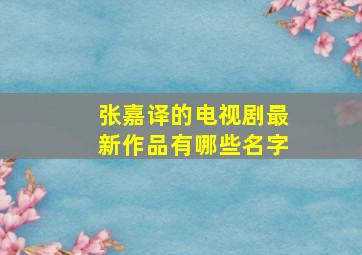 张嘉译的电视剧最新作品有哪些名字