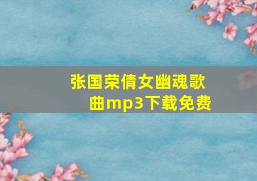 张国荣倩女幽魂歌曲mp3下载免费