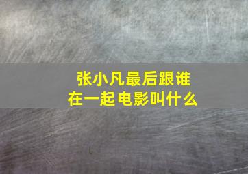 张小凡最后跟谁在一起电影叫什么