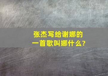 张杰写给谢娜的一首歌叫娜什么?