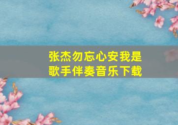 张杰勿忘心安我是歌手伴奏音乐下载