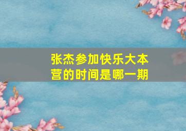 张杰参加快乐大本营的时间是哪一期