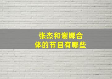 张杰和谢娜合体的节目有哪些