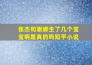 张杰和谢娜生了几个宝宝啊是真的吗知乎小说