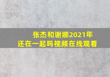 张杰和谢娜2021年还在一起吗视频在线观看