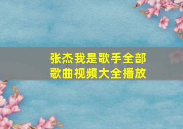 张杰我是歌手全部歌曲视频大全播放