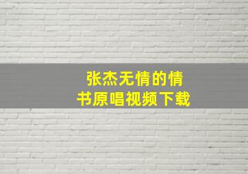 张杰无情的情书原唱视频下载