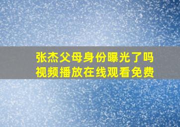 张杰父母身份曝光了吗视频播放在线观看免费