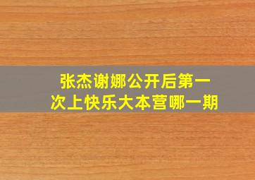 张杰谢娜公开后第一次上快乐大本营哪一期