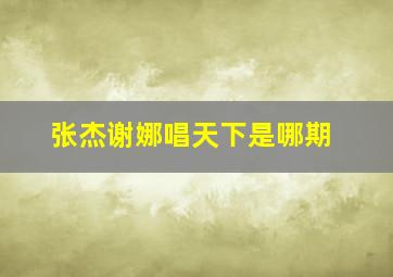 张杰谢娜唱天下是哪期