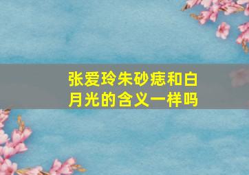 张爱玲朱砂痣和白月光的含义一样吗