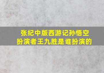 张纪中版西游记孙悟空扮演者王九胜是谁扮演的