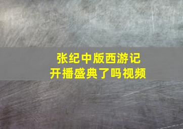 张纪中版西游记开播盛典了吗视频