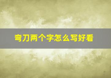 弯刀两个字怎么写好看