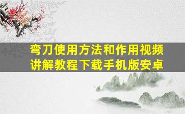 弯刀使用方法和作用视频讲解教程下载手机版安卓