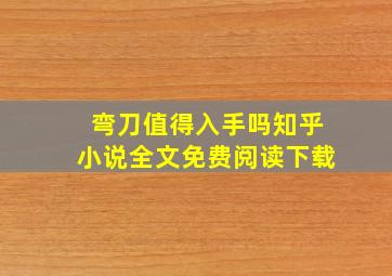 弯刀值得入手吗知乎小说全文免费阅读下载