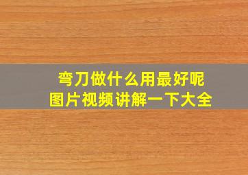 弯刀做什么用最好呢图片视频讲解一下大全