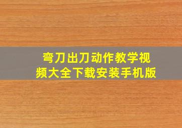 弯刀出刀动作教学视频大全下载安装手机版