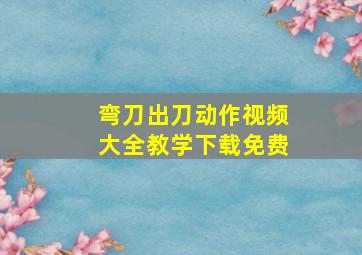 弯刀出刀动作视频大全教学下载免费