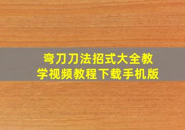 弯刀刀法招式大全教学视频教程下载手机版