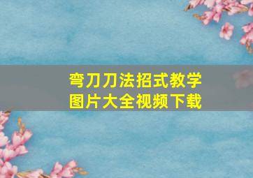 弯刀刀法招式教学图片大全视频下载