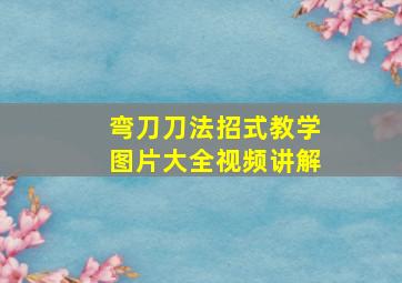 弯刀刀法招式教学图片大全视频讲解