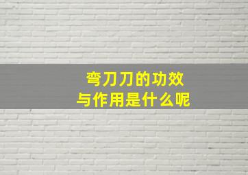 弯刀刀的功效与作用是什么呢