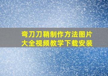 弯刀刀鞘制作方法图片大全视频教学下载安装