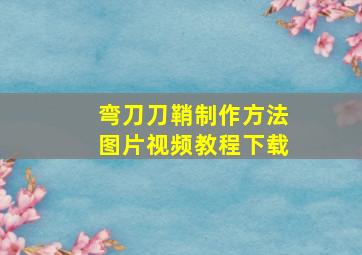 弯刀刀鞘制作方法图片视频教程下载