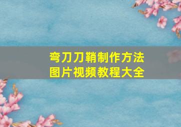 弯刀刀鞘制作方法图片视频教程大全