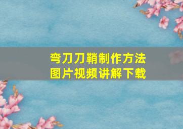 弯刀刀鞘制作方法图片视频讲解下载