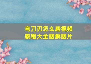 弯刀刃怎么磨视频教程大全图解图片