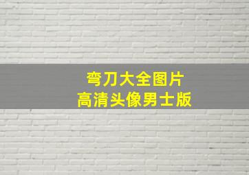 弯刀大全图片高清头像男士版