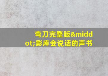 弯刀完整版·影库会说话的声书