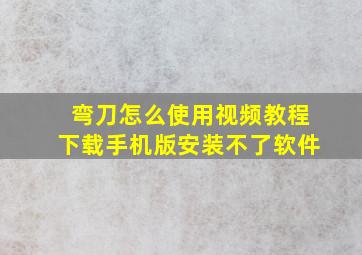 弯刀怎么使用视频教程下载手机版安装不了软件