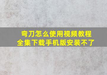 弯刀怎么使用视频教程全集下载手机版安装不了