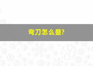 弯刀怎么叠?