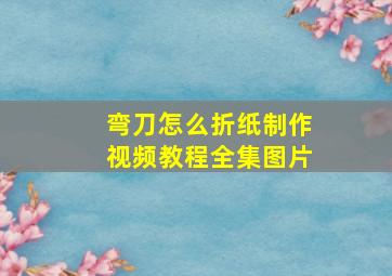 弯刀怎么折纸制作视频教程全集图片