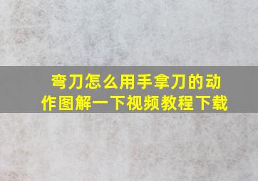 弯刀怎么用手拿刀的动作图解一下视频教程下载