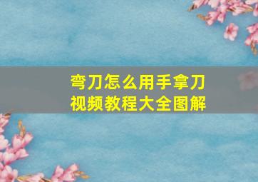 弯刀怎么用手拿刀视频教程大全图解