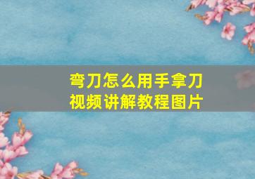 弯刀怎么用手拿刀视频讲解教程图片