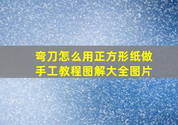 弯刀怎么用正方形纸做手工教程图解大全图片