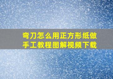 弯刀怎么用正方形纸做手工教程图解视频下载