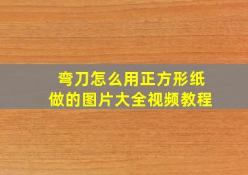 弯刀怎么用正方形纸做的图片大全视频教程