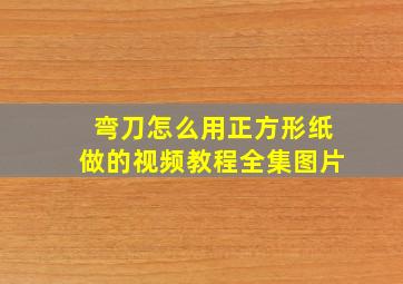 弯刀怎么用正方形纸做的视频教程全集图片