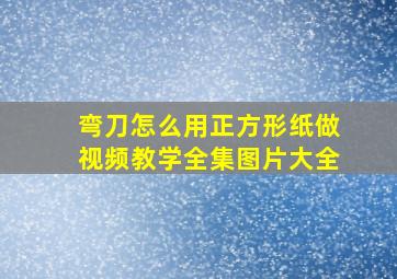 弯刀怎么用正方形纸做视频教学全集图片大全