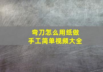 弯刀怎么用纸做手工简单视频大全