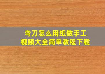 弯刀怎么用纸做手工视频大全简单教程下载