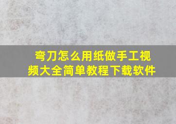 弯刀怎么用纸做手工视频大全简单教程下载软件